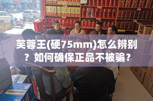 芙蓉王(硬75mm)怎么辨别？如何确保正品不被骗？